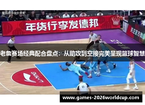 老詹赛场经典配合盘点:从助攻到空接完美呈现篮球智慧 老詹赛场经典配合盘点:从助攻到空接完美呈现篮球智慧