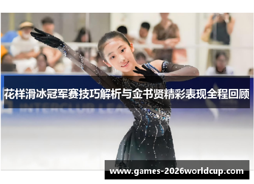 花样滑冰冠军赛技巧解析与金书贤精彩表现全程回顾 花样滑冰冠军赛技巧解析与金书贤精彩表现全程回顾
