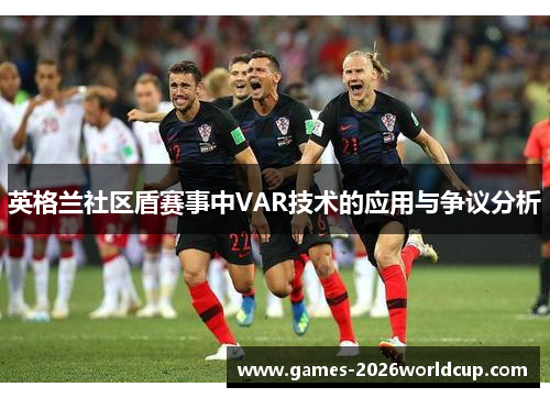英格兰社区盾赛事中VAR技术的应用与争议分析 英格兰社区盾赛事中VAR技术的应用与争议分析
