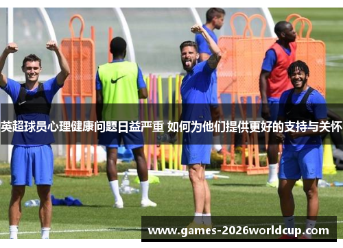 英超球员心理健康问题日益严重 如何为他们提供更好的支持与关怀 英超球员心理健康问题日益严重 如何为他们提供更好的支持与关怀