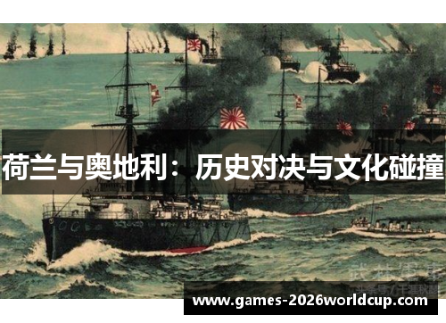 荷兰与奥地利:历史对决与文化碰撞 荷兰与奥地利:历史对决与文化碰撞