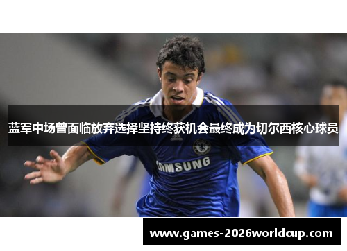 蓝军中场曾面临放弃选择坚持终获机会最终成为切尔西核心球员