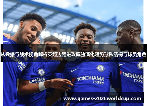 从数据与战术视角解析英超边路进攻威胁演化趋势球队结构与球员角色 从数据与战术视角解析英超边路进攻威胁演化趋势球队结构与球员角色