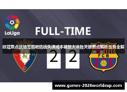 欧冠焦点战抽签前瞻防线失误成本被放大决胜关键看点解析走势全解