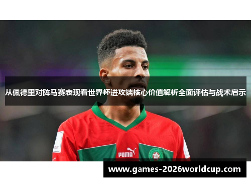 从佩德里对阵马赛表现看世界杯进攻端核心价值解析全面评估与战术启示 从佩德里对阵马赛表现看世界杯进攻端核心价值解析全面评估与战术启示