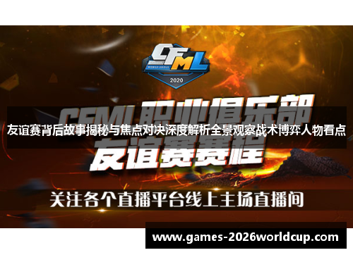 友谊赛背后故事揭秘与焦点对决深度解析全景观察战术博弈人物看点 友谊赛背后故事揭秘与焦点对决深度解析全景观察战术博弈人物看点