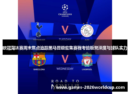 欧冠淘汰赛周末焦点追踪黑马晋级密集赛程考验板凳深度与球队实力