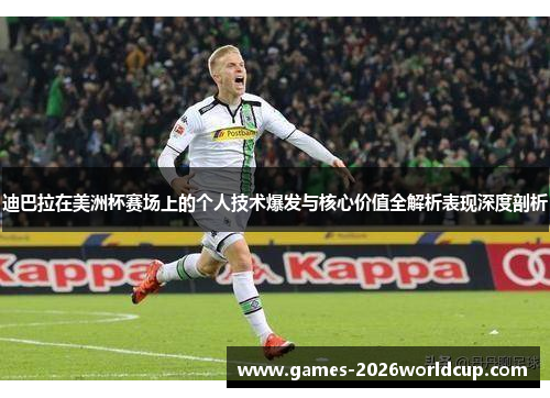 迪巴拉在美洲杯赛场上的个人技术爆发与核心价值全解析表现深度剖析