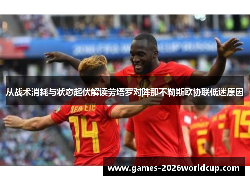 从战术消耗与状态起伏解读劳塔罗对阵那不勒斯欧协联低迷原因 从战术消耗与状态起伏解读劳塔罗对阵那不勒斯欧协联低迷原因