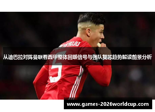 从迪巴拉对阵曼联看西甲整体回暖信号与强队复苏趋势解读前景分析 从迪巴拉对阵曼联看西甲整体回暖信号与强队复苏趋势解读前景分析