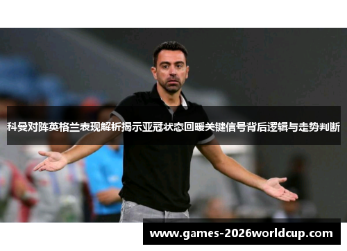 科曼对阵英格兰表现解析揭示亚冠状态回暖关键信号背后逻辑与走势判断