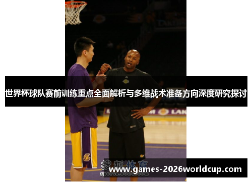 世界杯球队赛前训练重点全面解析与多维战术准备方向深度研究探讨
