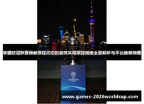 掌握欧冠联赛最新赛程动态的高效实用跟踪指南全面解析与平台推荐策略