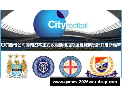 切尔西母公司清湖资本正式收购斯特拉斯堡足球俱乐部开启新篇章 切尔西母公司清湖资本正式收购斯特拉斯堡足球俱乐部开启新篇章