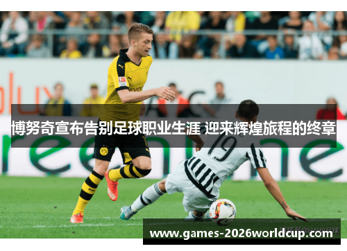 博努奇宣布告别足球职业生涯 迎来辉煌旅程的终章