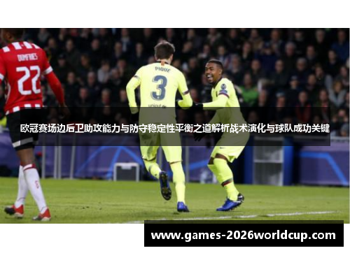欧冠赛场边后卫助攻能力与防守稳定性平衡之道解析战术演化与球队成功关键