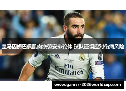 皇马因姆巴佩肌肉疲劳安排轮休 球队谨慎应对伤病风险