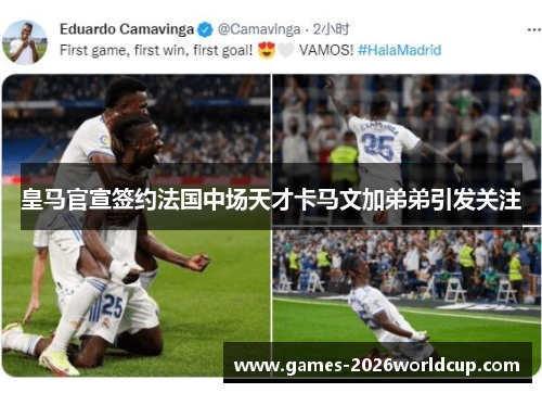 皇马官宣签约法国中场天才卡马文加弟弟引发关注