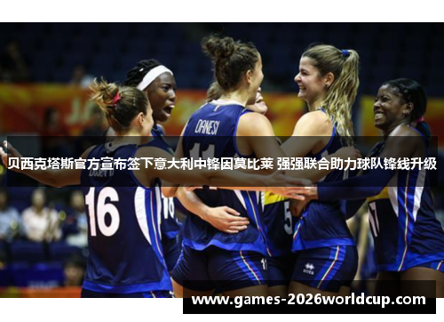 贝西克塔斯官方宣布签下意大利中锋因莫比莱 强强联合助力球队锋线升级