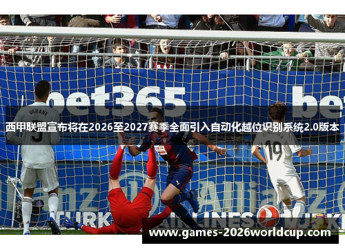 西甲联盟宣布将在2026至2027赛季全面引入自动化越位识别系统2.0版本