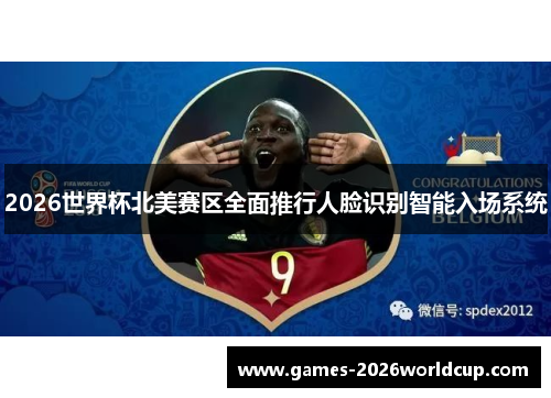 2026世界杯北美赛区全面推行人脸识别智能入场系统 2026世界杯北美赛区全面推行人脸识别智能入场系统