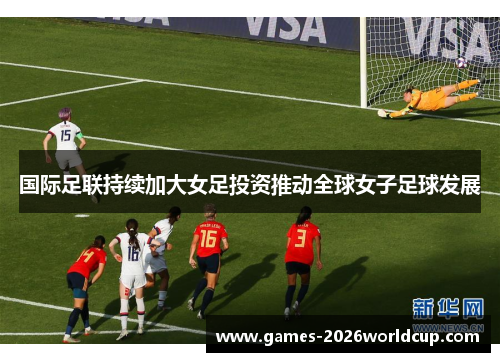 国际足联持续加大女足投资推动全球女子足球发展