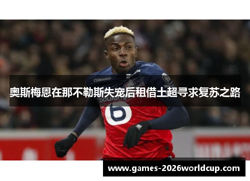 奥斯梅恩在那不勒斯失宠后租借土超寻求复苏之路