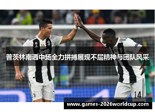 普茨林南通中场全力拼搏展现不屈精神与团队风采