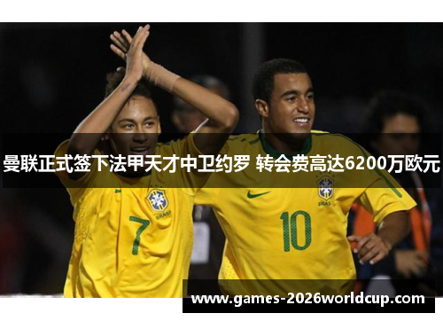 曼联正式签下法甲天才中卫约罗 转会费高达6200万欧元