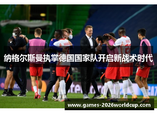 纳格尔斯曼执掌德国国家队开启新战术时代