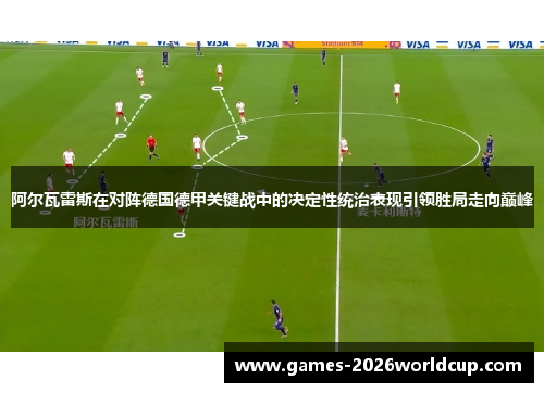 阿尔瓦雷斯在对阵德国德甲关键战中的决定性统治表现引领胜局走向巅峰