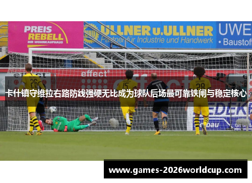 卡什镇守维拉右路防线强硬无比成为球队后场最可靠铁闸与稳定核心 卡什镇守维拉右路防线强硬无比成为球队后场最可靠铁闸与稳定核心