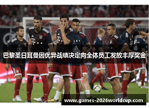 巴黎圣日耳曼因优异战绩决定向全体员工发放丰厚奖金 巴黎圣日耳曼因优异战绩决定向全体员工发放丰厚奖金