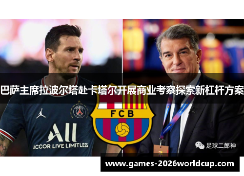 巴萨主席拉波尔塔赴卡塔尔开展商业考察探索新杠杆方案
