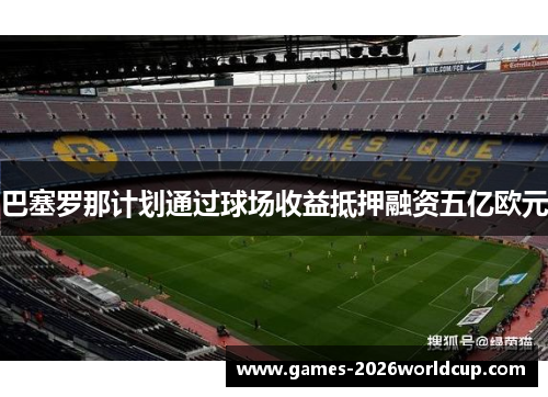 巴塞罗那计划通过球场收益抵押融资五亿欧元