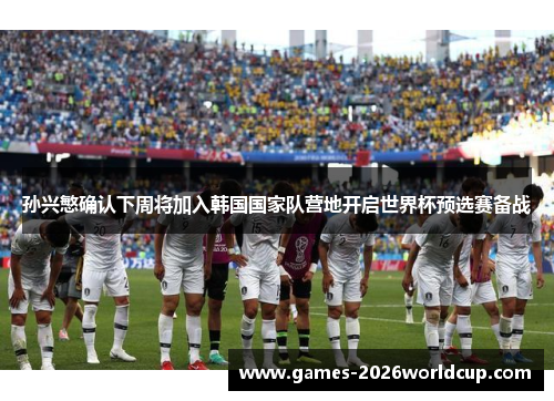 孙兴慜确认下周将加入韩国国家队营地开启世界杯预选赛备战 孙兴慜确认下周将加入韩国国家队营地开启世界杯预选赛备战