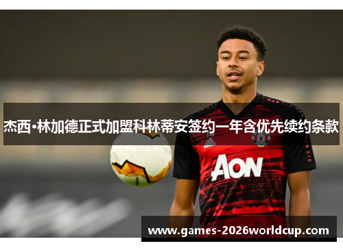 杰西·林加德正式加盟科林蒂安签约一年含优先续约条款 杰西·林加德正式加盟科林蒂安签约一年含优先续约条款