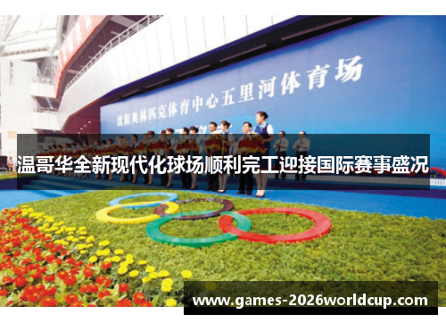 温哥华全新现代化球场顺利完工迎接国际赛事盛况 温哥华全新现代化球场顺利完工迎接国际赛事盛况