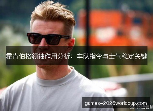 霍肯伯格领袖作用分析：车队指令与士气稳定关键